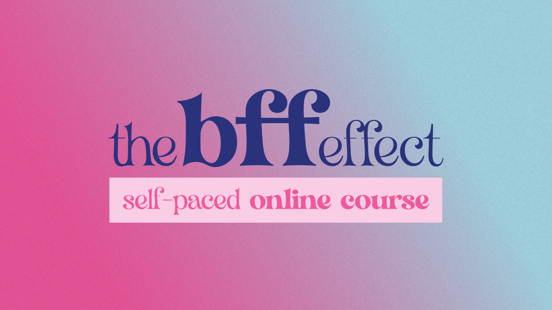 The BFF Effect Self-Paced Course | Holmes House Creative